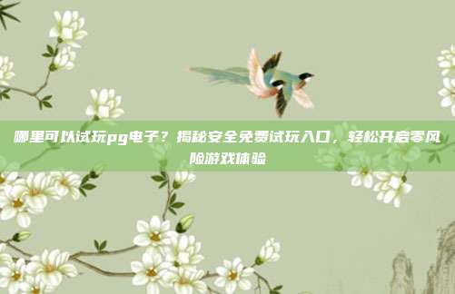 哪里可以试玩pg电子？揭秘安全免费试玩入口，轻松开启零风险游戏体验