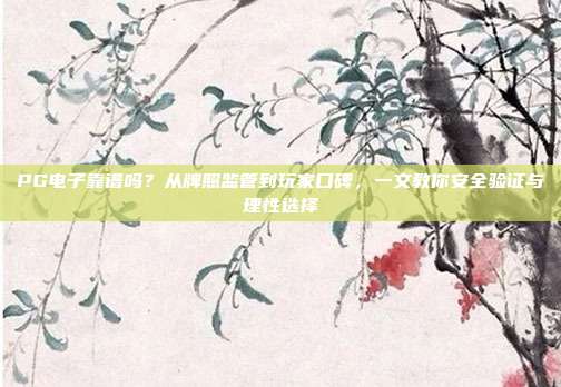 PG电子靠谱吗?从牌照监管到玩家口碑,一文教你安全验证与理性选择