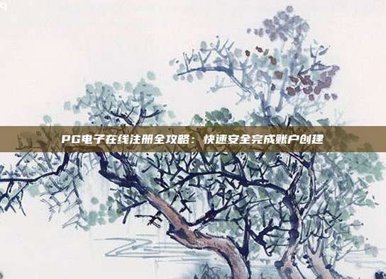 PG电子在线注册全攻略:快速安全完成账户创建