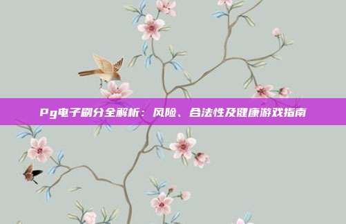 Pg电子刷分全解析:风险、合法性及健康游戏指南