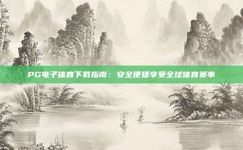 PG电子体育下载指南:安全便捷享受全球体育赛事