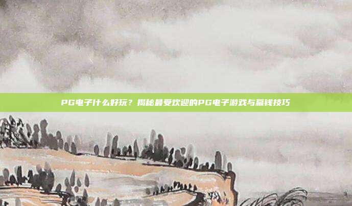 PG电子什么好玩?揭秘最受欢迎的PG电子游戏与赢钱技巧