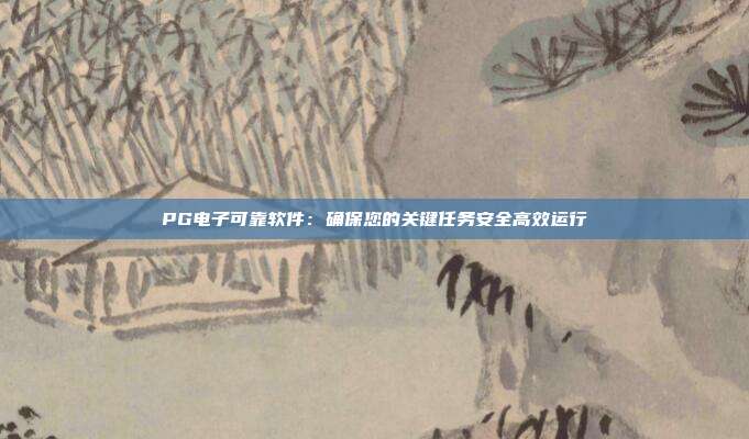 PG电子可靠软件:确保您的关键任务安全高效运行