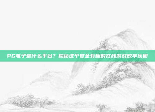 PG电子是什么平台?揭秘这个安全有趣的在线游戏数字乐园