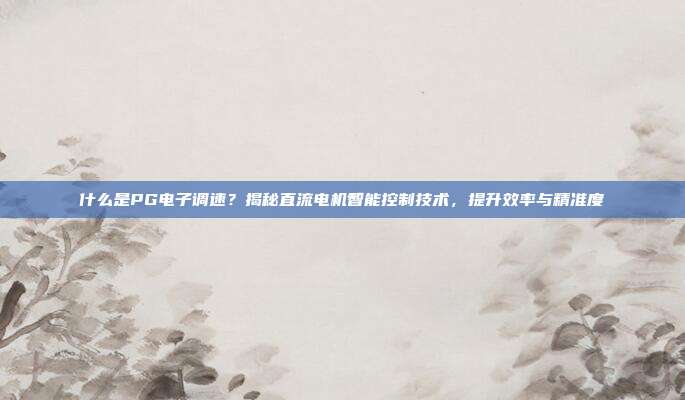 什么是PG电子调速?揭秘直流电机智能控制技术,提升效率与精准度