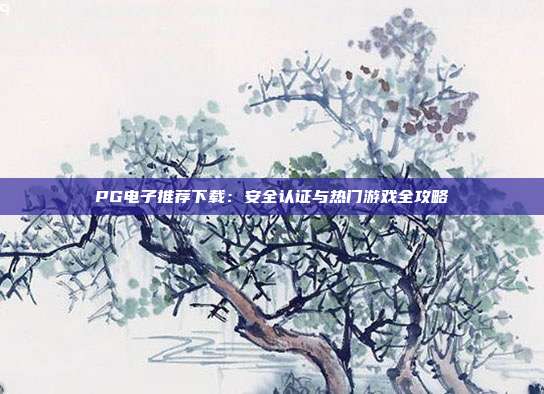 PG电子推荐下载:安全认证与热门游戏全攻略