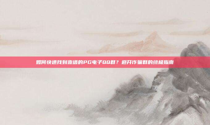 如何快速找到靠谱的PG电子QQ群?避开诈骗群的终极指南
