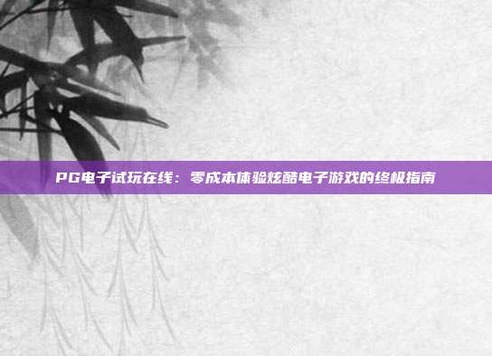 PG电子试玩在线:零成本体验炫酷电子游戏的终极指南