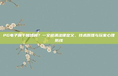 PG电子属于赌博吗？一文说清法律定义、技术原理与玩家心理防线