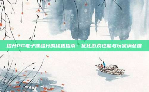 提升PG电子体验分的终极指南:优化游戏性能与玩家满意度