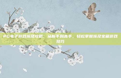 PG电子游戏埃及攻略:从新手到高手,轻松掌握埃及宝藏游戏技巧