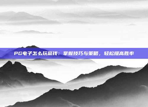 PG电子怎么玩赢钱：掌握技巧与策略，轻松提高胜率