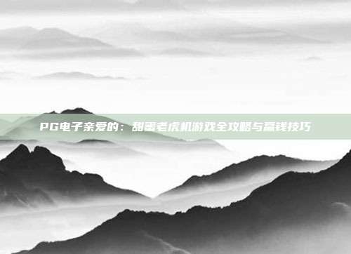 PG电子亲爱的:甜蜜老虎机游戏全攻略与赢钱技巧