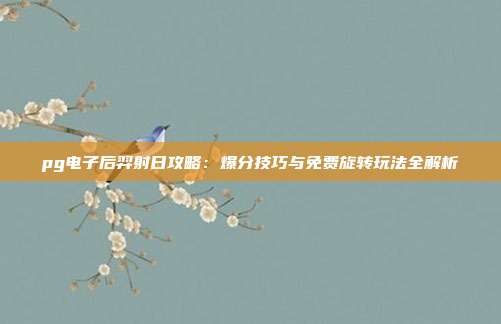 pg电子后羿射日攻略：爆分技巧与免费旋转玩法全解析