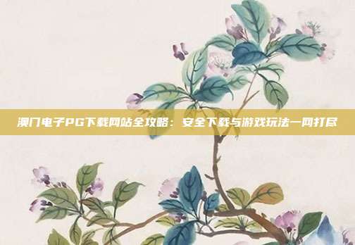 澳门电子PG下载网站全攻略:安全下载与游戏玩法一网打尽