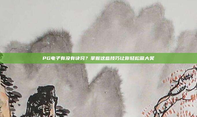 PG电子有没有诀窍?掌握这些技巧让你轻松赢大奖