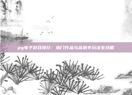 pg电子游戏排行：热门作品与高倍率玩法全攻略