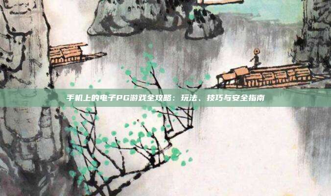 手机上的电子PG游戏全攻略:玩法、技巧与安全指南