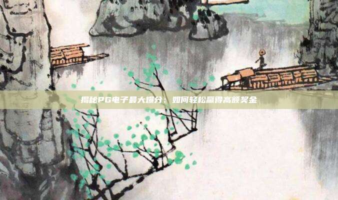揭秘PG电子最大爆分:如何轻松赢得高额奖金