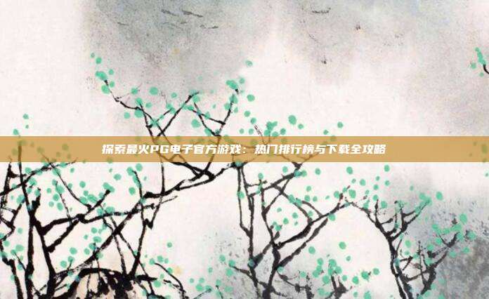 探索最火PG电子官方游戏:热门排行榜与下载全攻略
