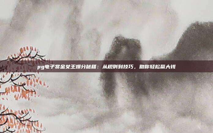 pg电子赏金女王爆分秘籍：从规则到技巧，助你轻松赢大钱