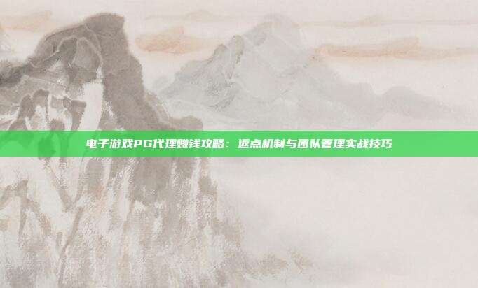 电子游戏PG代理赚钱攻略：返点机制与团队管理实战技巧