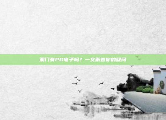 澳门有PG电子吗？一文解答你的疑问
