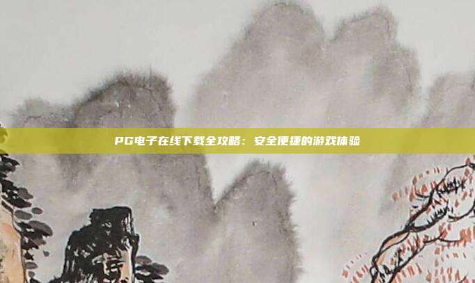 PG电子在线下载全攻略:安全便捷的游戏体验