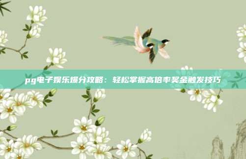 pg电子娱乐爆分攻略：轻松掌握高倍率奖金触发技巧