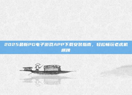 2025最新PG电子游戏APP下载安装指南,轻松畅玩老虎机棋牌
