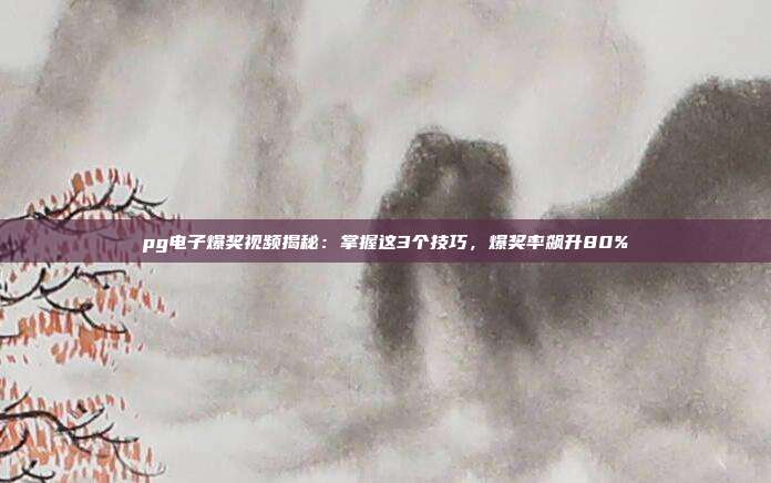 pg电子爆奖视频揭秘:掌握这3个技巧,爆奖率飙升80%