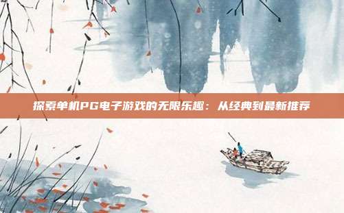 探索单机PG电子游戏的无限乐趣:从经典到最新推荐