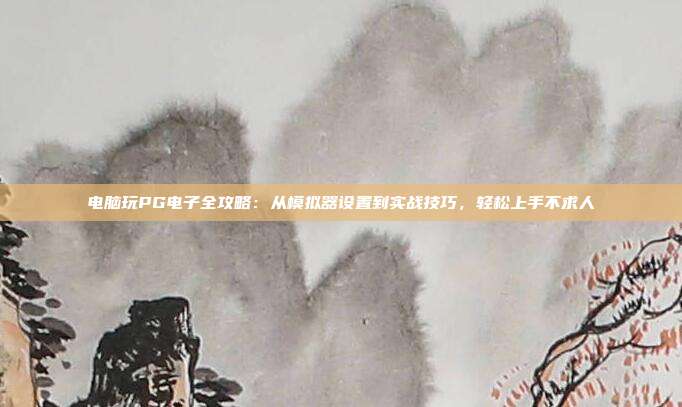 电脑玩PG电子全攻略:从模拟器设置到实战技巧,轻松上手不求人
