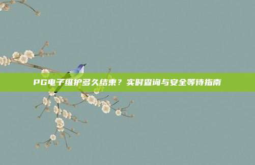 PG电子维护多久结束?实时查询与安全等待指南