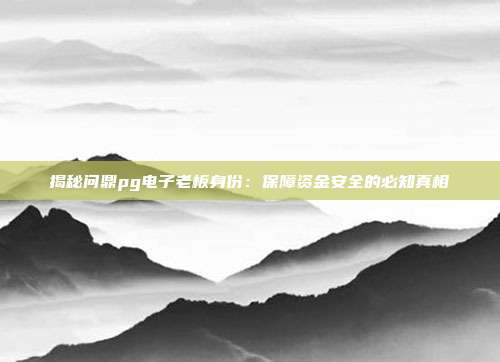 揭秘问鼎pg电子老板身份：保障资金安全的必知真相