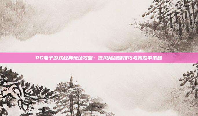 PG电子游戏经典玩法攻略:低风险稳赚技巧与高胜率策略