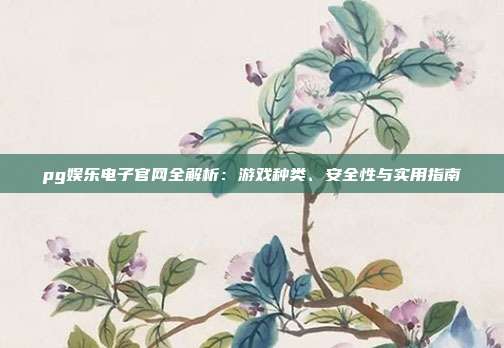 pg娱乐电子官网全解析：游戏种类、安全性与实用指南