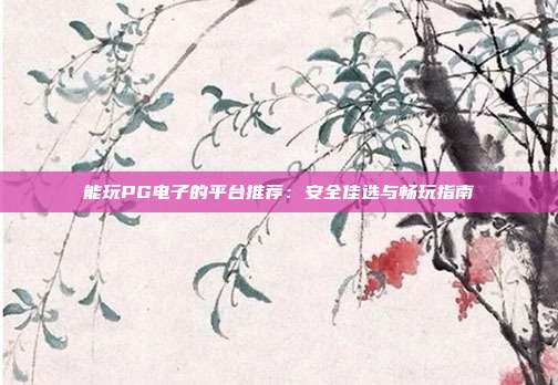 能玩PG电子的平台推荐：安全佳选与畅玩指南