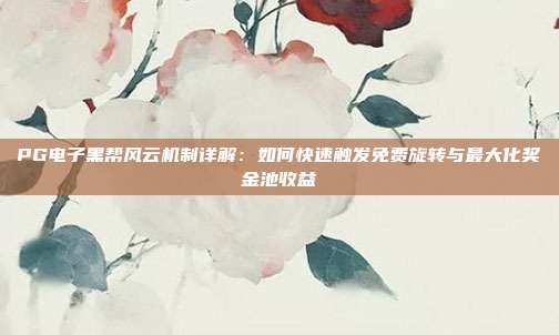 PG电子黑帮风云机制详解：如何快速触发免费旋转与最大化奖金池收益