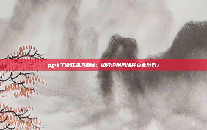 pg电子游戏漏洞揭秘:如何识别风险并安全游戏?