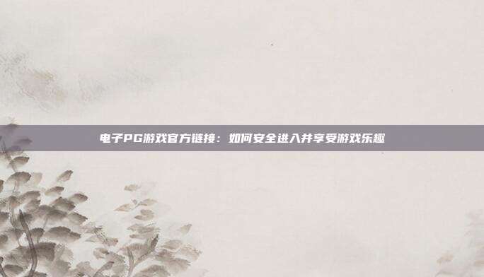 电子PG游戏官方链接:如何安全进入并享受游戏乐趣