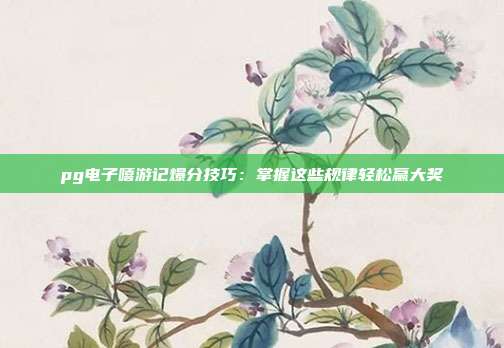 pg电子嘻游记爆分技巧:掌握这些规律轻松赢大奖