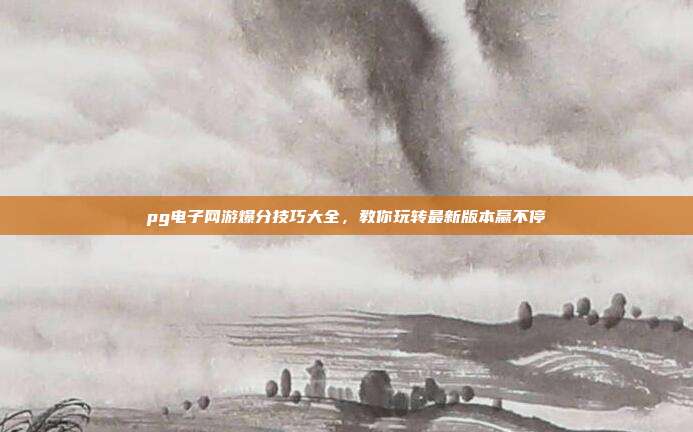 pg电子网游爆分技巧大全，教你玩转最新版本赢不停