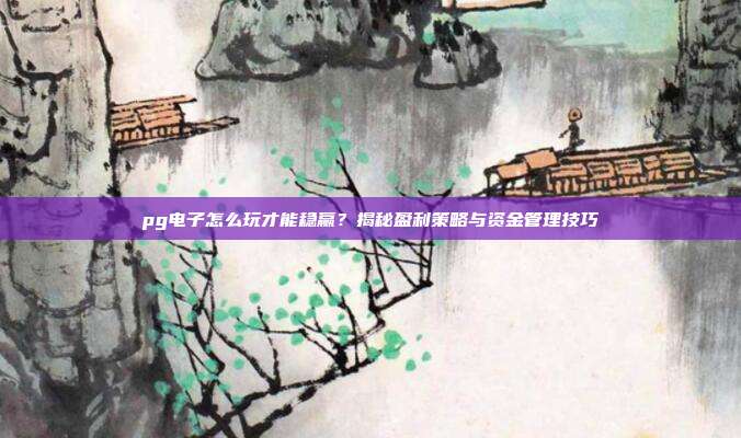 pg电子怎么玩才能稳赢?揭秘盈利策略与资金管理技巧