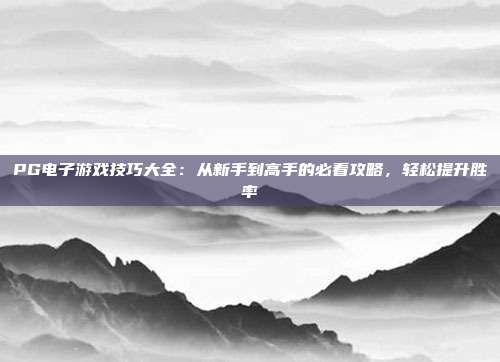 PG电子游戏技巧大全:从新手到高手的必看攻略,轻松提升胜率