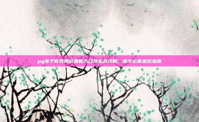 pg电子官网网站最新入口及实战攻略,新手必看避坑指南