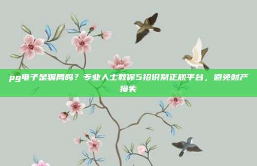 pg电子是骗局吗？专业人士教你5招识别正规平台，避免财产损失