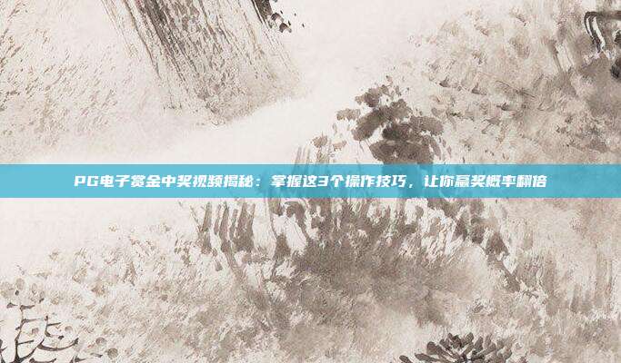 PG电子赏金中奖视频揭秘:掌握这3个操作技巧,让你赢奖概率翻倍