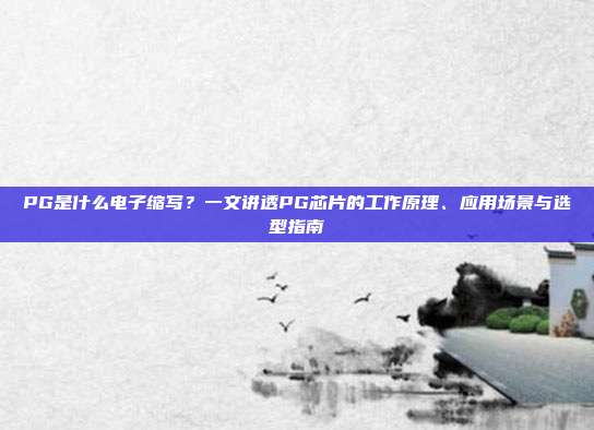 PG是什么电子缩写?一文讲透PG芯片的工作原理、应用场景与选型指南