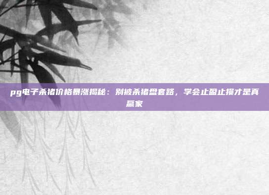 pg电子杀猪价格暴涨揭秘:别被杀猪盘套路,学会止盈止损才是真赢家